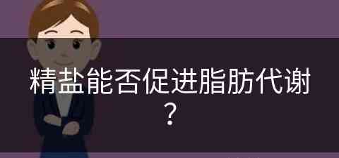 精盐能否促进脂肪代谢？(精盐能否促进脂肪代谢呢)